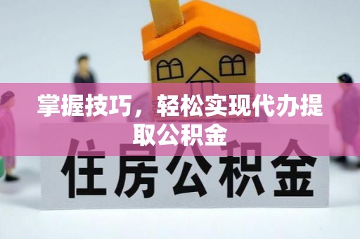 陆丰掌握技巧，轻松实现代办提取公积金