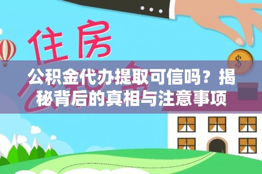 陆丰公积金代办提取可信吗？揭秘背后的真相与注意事项