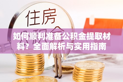 陆丰如何顺利准备公积金提取材料？全面解析与实用指南