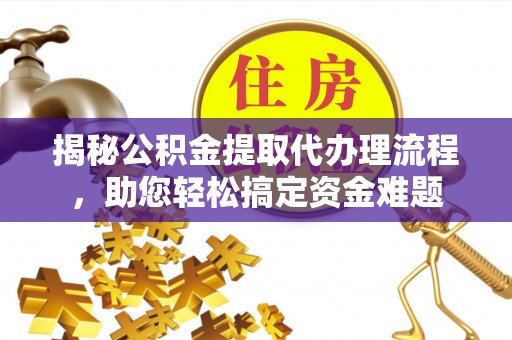 陆丰揭秘公积金提取代办理流程，助您轻松搞定资金难题