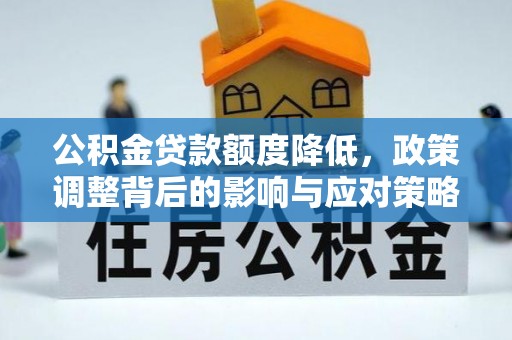 陆丰公积金贷款额度降低，政策调整背后的影响与应对策略
