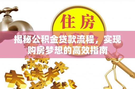 陆丰揭秘公积金贷款流程，实现购房梦想的高效指南
