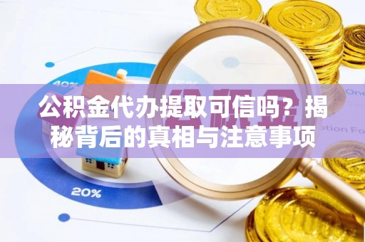 陆丰公积金代办提取可信吗？揭秘背后的真相与注意事项