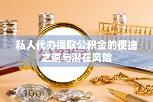 陆丰私人代办提取公积金的便捷之道与潜在风险