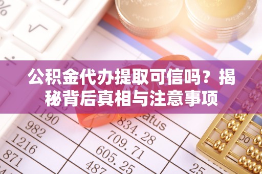 陆丰公积金代办提取可信吗？揭秘背后真相与注意事项