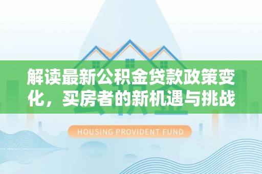 陆丰解读最新公积金贷款政策变化，买房者的新机遇与挑战
