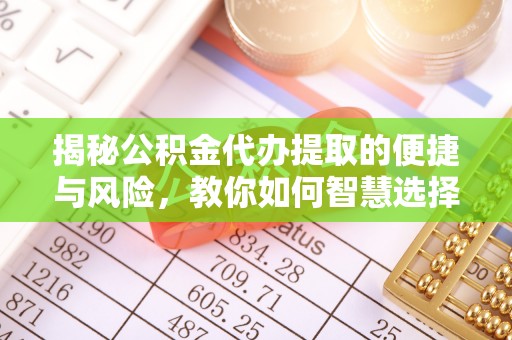 陆丰揭秘公积金代办提取的便捷与风险，教你如何智慧选择