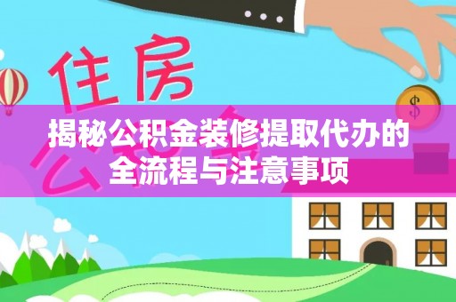 陆丰揭秘公积金装修提取代办的全流程与注意事项