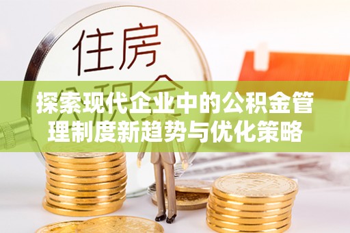 陆丰探索现代企业中的公积金管理制度新趋势与优化策略