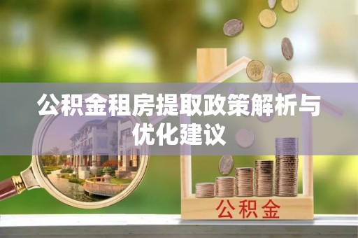 陆丰公积金租房提取政策解析与优化建议