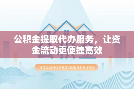 陆丰公积金提取代办服务，让资金流动更便捷高效