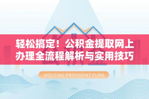 陆丰轻松搞定！公积金提取网上办理全流程解析与实用技巧