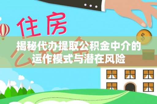 陆丰揭秘代办提取公积金中介的运作模式与潜在风险
