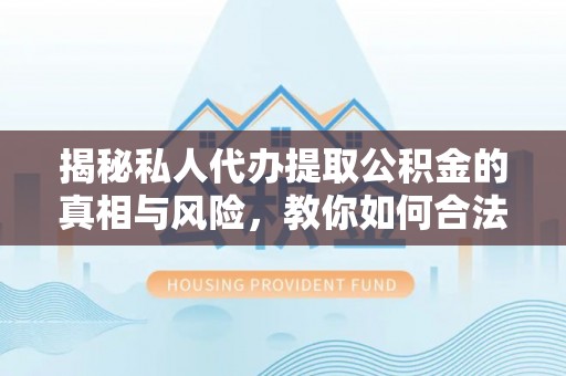 陆丰揭秘私人代办提取公积金的真相与风险，教你如何合法高效操作