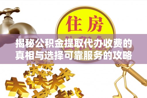 陆丰揭秘公积金提取代办收费的真相与选择可靠服务的攻略