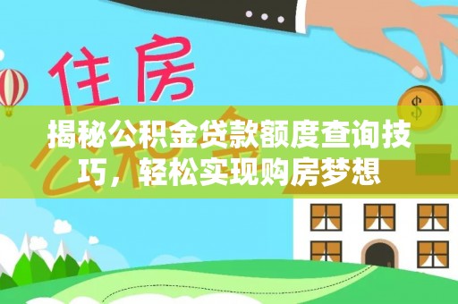陆丰揭秘公积金贷款额度查询技巧，轻松实现购房梦想