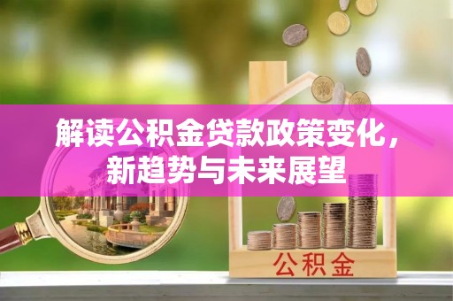 陆丰解读公积金贷款政策变化，新趋势与未来展望