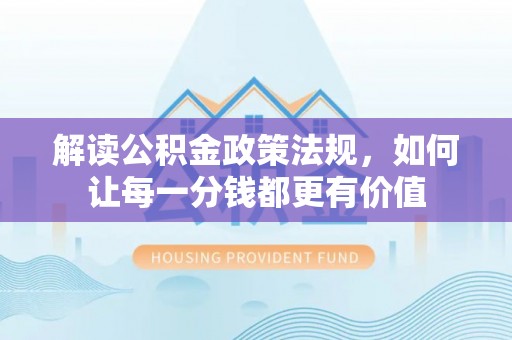 陆丰解读公积金政策法规，如何让每一分钱都更有价值