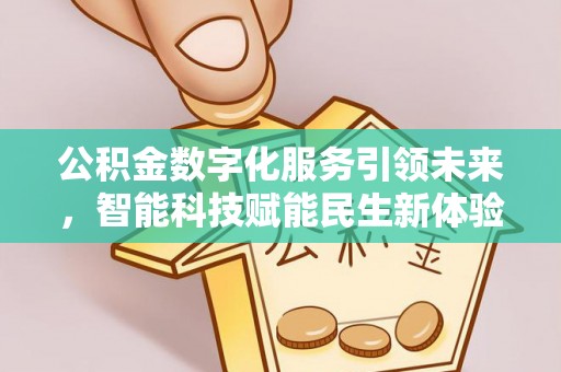 陆丰公积金数字化服务引领未来，智能科技赋能民生新体验