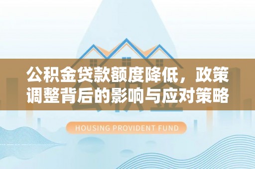 陆丰公积金贷款额度降低，政策调整背后的影响与应对策略