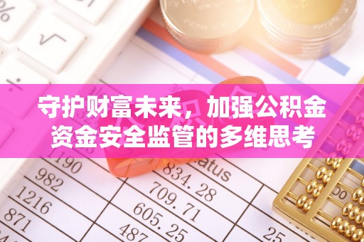 陆丰守护财富未来，加强公积金资金安全监管的多维思考