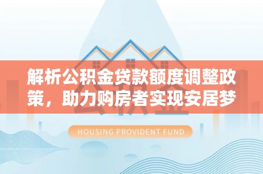 陆丰解析公积金贷款额度调整政策，助力购房者实现安居梦想