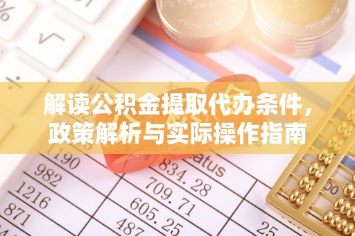 陆丰解读公积金提取代办条件，政策解析与实际操作指南