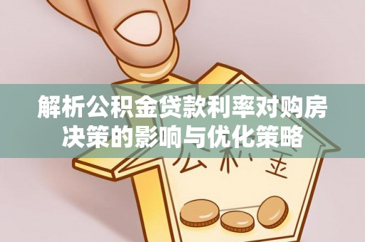 陆丰解析公积金贷款利率对购房决策的影响与优化策略