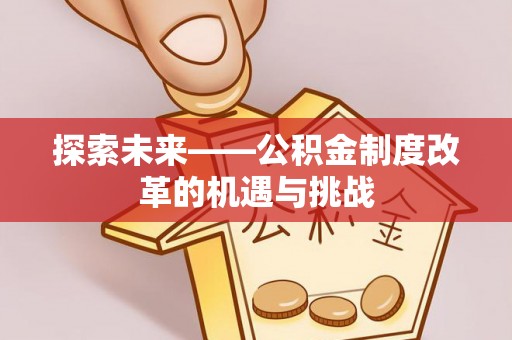 陆丰探索未来——公积金制度改革的机遇与挑战