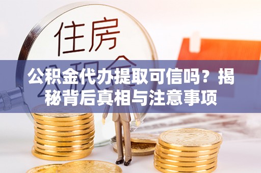 陆丰公积金代办提取可信吗？揭秘背后真相与注意事项