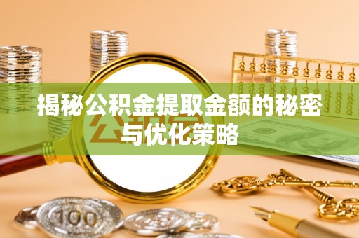 陆丰揭秘公积金提取金额的秘密与优化策略