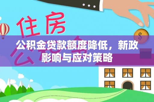 陆丰公积金贷款额度降低，新政影响与应对策略