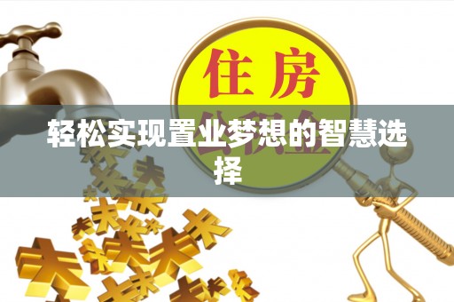 陆丰轻松实现置业梦想的智慧选择
