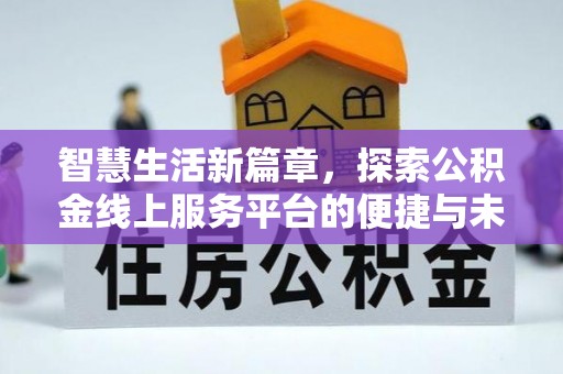 陆丰智慧生活新篇章，探索公积金线上服务平台的便捷与未来