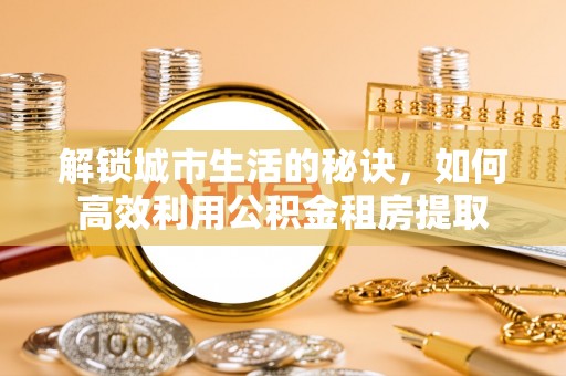 陆丰解锁城市生活的秘诀，如何高效利用公积金租房提取