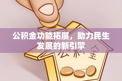 陆丰公积金功能拓展，助力民生发展的新引擎