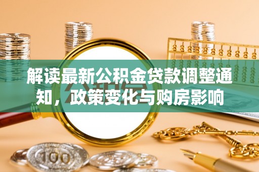 陆丰解读最新公积金贷款调整通知，政策变化与购房影响