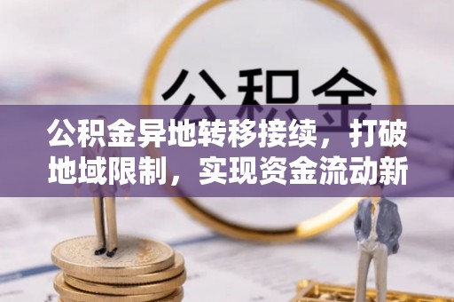 陆丰公积金异地转移接续，打破地域限制，实现资金流动新纪元