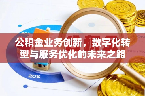 陆丰公积金业务创新，数字化转型与服务优化的未来之路