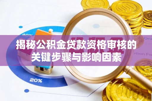 陆丰揭秘公积金贷款资格审核的关键步骤与影响因素