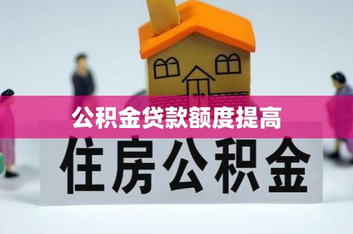 陆丰公积金贷款额度提高