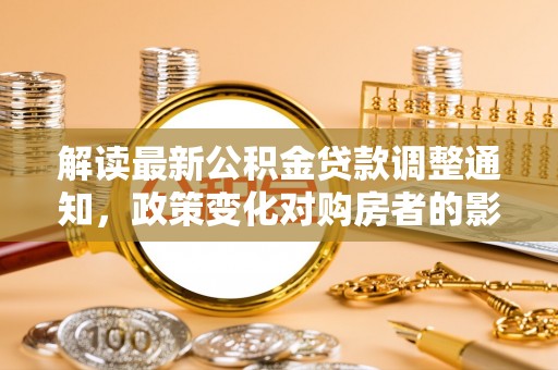 陆丰解读最新公积金贷款调整通知，政策变化对购房者的影响与应对策略
