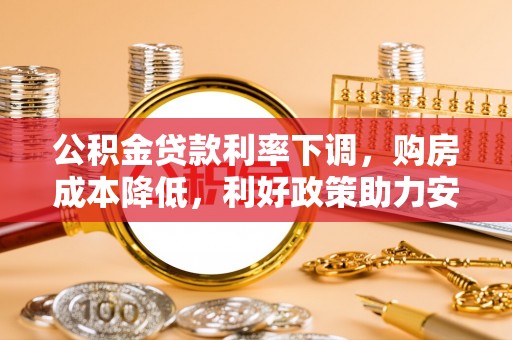陆丰公积金贷款利率下调，购房成本降低，利好政策助力安居梦想
