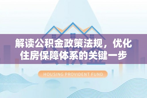 陆丰解读公积金政策法规，优化住房保障体系的关键一步