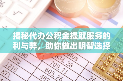 陆丰揭秘代办公积金提取服务的利与弊，助你做出明智选择