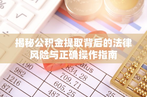 陆丰揭秘公积金提取背后的法律风险与正确操作指南