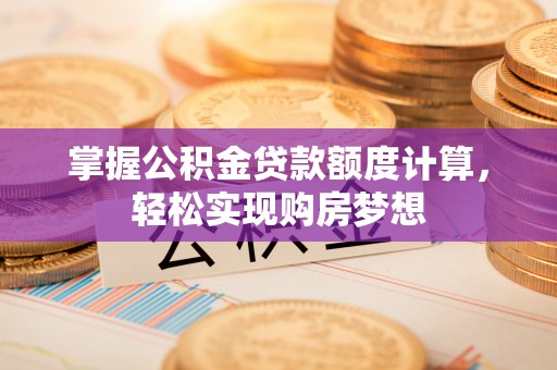 陆丰掌握公积金贷款额度计算，轻松实现购房梦想