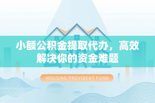 陆丰小额公积金提取代办，高效解决你的资金难题