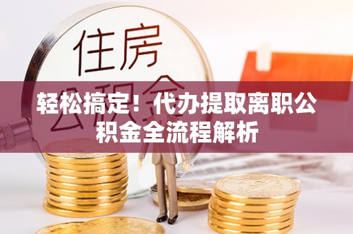 陆丰轻松搞定！代办提取离职公积金全流程解析