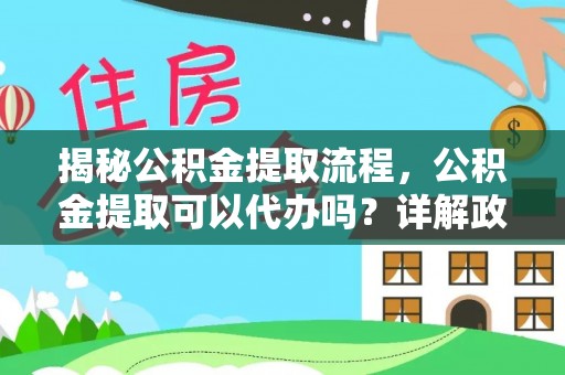 陆丰揭秘公积金提取流程，公积金提取可以代办吗？详解政策与实操技巧